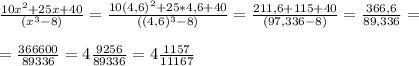 \frac{10x^2+25x+40}{(x^3-8)}=\frac{10(4,6)^2+25*4,6+40}{((4,6)^3-8)}=\frac{211,6+115+40}{(97,336-8)}=\frac{366,6}{89,336}=\\\\=\frac{366600}{89336}=4\frac{9256}{89336}=4\frac{1157}{11167}