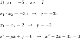 1)\; \; x_1=-5\; ,\; \; x_2=7\\\\x_1\cdot x_2=-35\; \; \to \; \; q=-35\\\\x_1+x_2=2\; \; \to \; \; p=-2\\\\x^2+px+q=0\; \; \to \; \; x^2-2x-35=0