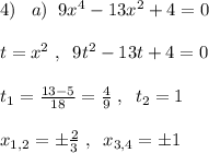 4)\; \; \; a)\; \; 9x^4-13x^2+4=0\\\\t=x^2\; ,\; \; 9t^2-13t+4=0\\\\t_{1}=\frac{13-5}{18}=\frac{4}{9}\; ,\; \; t_2=1\\\\x_{1,2}=\pm \frac{2}{3}\; ,\; \; x_{3,4}=\pm 1