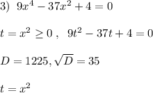 3)\; \; 9x^4-37x^2+4=0\\\\t=x^2 \geq 0\; ,\; \; 9t^2-37t+4=0\\\\D=1225,\sqrt{D}=35\\\\t=x^2