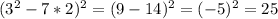 (3^2-7*2)^2=(9-14)^2=(-5)^2=25