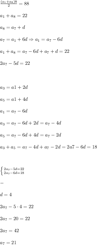 \frac{(a_1+a_8)\cgot 8}{2}=88\\\\&#10;a_1+a_8=22 \\\\&#10;a_8=a_7+d \\\\&#10;a_7=a_1+6d \Rightarrow a_1=a_7-6d\\\\&#10;a_1+a_8=a_7-6d+a_7+d=22 \\\\&#10;2a_7-5d=22 \\\\&#10;\\\\&#10;a_3=a1+2d \\\\&#10;a_5=a1+4d \\\\&#10;a_1=a_7-6d \\\\&#10;a_3=a_7-6d+2d=a_7-4d \\\\&#10;a_5=a_7-6d+4d=a_7-2d \\\\&#10;a_3+a_5=a_7-4d+a_7-2d=2a7-6d=18 \\\\&#10;\\\\&#10;\left \{ {{2a_7-5d=22} \atop {2a_7-6d=18}} \right. \\\\&#10;- \\\\&#10;d=4 \\\\&#10;2a_7-5\cdot 4=22 \\\\&#10;2a_7-20=22 \\\\&#10;2a_7=42\\\\&#10;a_7=21&#10;&#10;