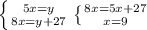 \left \{ {{5x=y} \atop {8x=y+27}} \right. &#10; \left \{ {{8x=5x+27} \atop {x=9}} \right. &#10;