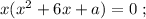 x ( x^2 + 6x + a ) = 0 \ ;