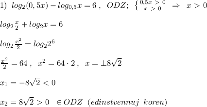 1)\; \; log_2(0,5x)-log_{0,5}x=6\; ,\; \; ODZ;\; \; \left \{ {{0,5x\ \textgreater \ 0} \atop {x\ \textgreater \ 0}} \right. \; \Rightarrow \; \; x\ \textgreater \ 0\\\\log_2\frac{x}{2}+log_2x=6\\\\log_2\frac{x^2}{2}=log_22^6\\\\\frac{x^2}{2}=64\; ,\; \; x^2=64\cdot 2\; ,\; \; x=\pm 8\sqrt2\\\\x_1=-8\sqrt2\ \textless \ 0\\\\x_2=8\sqrt2\ \textgreater \ 0\; \; \in ODZ\; \; (edinstvennuj\; \; koren)