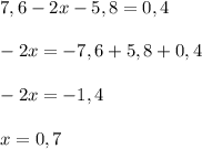 7,6-2x-5,8=0,4 \\ \\ -2x=-7,6+5,8+0,4 \\ \\ -2x=-1,4 \\ \\ x=0,7