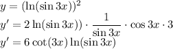 y= (\ln(\sin3x)) ^2 \\&#10;y'=2\ln(\sin3x))\cdot\dfrac{1}{\sin 3x}\cdot\cos 3x\cdot3\\&#10;y'=6\cot (3x)\ln (\sin 3x)&#10;