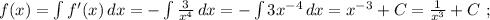 f(x) = \int{ f'(x) } \, dx = - \int{ \frac{3}{x^4} } \, dx = - \int{ 3x^{-4} } \, dx = x^{-3} + C = \frac{1}{x^3} + C \ ;