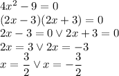 4x^2-9=0\\&#10;(2x-3)(2x+3)=0\\&#10;2x-3=0 \vee 2x+3=0\\&#10;2x=3 \vee 2x=-3\\&#10;x=\dfrac{3}{2} \vee x=-\dfrac{3}{2}