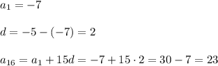 a_1=-7 \\\\&#10;d=-5-(-7)=2 \\\\&#10;a_{16}=a_1+15d=-7+15\cdot 2=30-7=23