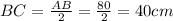 BC= \frac{AB}{2}= \frac{80}{2}=40cm