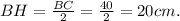 BH= \frac{BC}{2}= \frac{40}{2}=20cm.