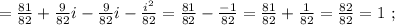 = \frac{81}{82} + \frac{9}{82} i - \frac{9}{82} i - \frac{i^2}{82} = \frac{81}{82} - \frac{-1}{82} = \frac{81}{82} + \frac{1}{82} = \frac{82}{82} = 1 \ ;