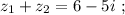 z_1 + z_2 = 6 - 5i \ ;