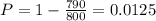 P=1- \frac{790}{800} =0.0125