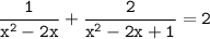 \tt \displaystyle \frac{1}{x^2-2x} +\frac{2}{x^2-2x+1}=2