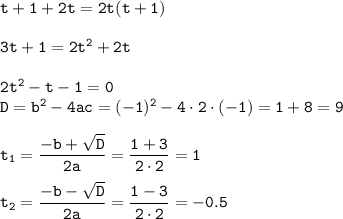 \tt t+1+2t=2t(t+1)\\ \\ 3t+1=2t^2+2t\\ \\ 2t^2-t-1=0\\ D=b^2-4ac=(-1)^2-4\cdot2\cdot(-1)=1+8=9\\ \\ t_1=\dfrac{-b+\sqrt{D}}{2a} =\dfrac{1+3}{2\cdot2} =1\\ \\ t_2=\dfrac{-b-\sqrt{D}}{2a} =\dfrac{1-3}{2\cdot2} =-0.5