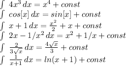 \int\ {4x^3} \, dx = x^4+const&#10;&#10; \int\ {cos[x]} \, dx = sin[x]+const&#10;&#10; \int\ {x+1} \, dx = \frac{x^2}{2} +x+const&#10;&#10; \int\ {2x-1/x^2} \, dx =x^2+1/x+const&#10;&#10; \int\ { \frac{2}{3 \sqrt{x} } } \, dx = \frac{4 \sqrt{x} }{3} +const&#10;&#10; \int\ { \frac{1}{x+1} } \, dx = ln(x+1)+const