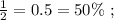 \frac{1}{2} = 0.5 = 50 \% \ ;