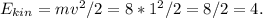 E_{kin} = mv^2 / 2 = 8*1^2 / 2 = 8/2=4.