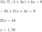 10) \ 7(-5+3x)+4x=9 \\ \\ -35+21x+4x = 9 \\ \\ 25x= 44 \\ \\ x = 1,76