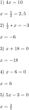 1) \ 4x=10 \\ \\ x = \frac{5}{2} = 2,5 \\ \\ 2) \ \frac{1}{2}*x = -3 \\ \\ x =-6 \\ \\ 3) \ x+18=0 \\ \\ x = -18 \\ \\ 4) \ x-6=0 \\ \\ x=6 \\ \\ 5) \ 5x-3=0 \\ \\ x = \frac{3}{5}