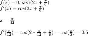 f(x)=0.5sin(2x+ \frac{ \pi }{6} )\\f'(x)=cos(2x+\frac{ \pi }{6})\\\\x=\frac{ \pi }{12}\\\\f'( \frac{ \pi }{12} )=cos(2*\frac{ \pi }{12}+\frac{ \pi }{6})=cos(\frac{ \pi }{3})=0.5