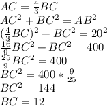 AC= \frac{4}{3}BC \\ AC^2+BC^2=AB^2&#10; \\ ( \frac{4}{3}BC)^2 + BC^2=20^2 \\ \frac{16}{9}BC^2+BC^2=400 \\ \frac{25}{9}BC^2=400 \\ BC^2=400* \frac{9}{25} \\ BC^2=144 \\ BC=12