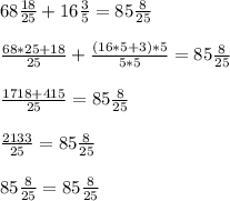 68 \frac{18}{25} + 16 \frac{3}{5} = 85 \frac{8}{25} \\ \\ &#10; \frac{68*25+18}{25} + \frac{(16*5+3)*5}{5*5} = 85 \frac{8}{25} \\ \\ &#10; \frac{1718 + 415}{25} = 85 \frac{8}{25} \\ \\ &#10; \frac{2133}{25} = 85 \frac{8}{25} \\ \\ &#10;85 \frac{8}{25} = 85 \frac{8}{25} &#10;