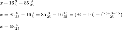 x+ 16 \frac{3}{5} =85 \frac{8}{25} \\ \\ &#10;x= 85 \frac{8}{25} - 16 \frac{3}{5} = 85 \frac{8}{25} - 16 \frac{15}{25} = (84-16) + ( \frac{25+8-15}{25} ) \\ \\ &#10;x= 68 \frac{18}{25} \\ \\ &#10;