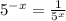 5^{-x}= \frac{1}{ 5^{x} }