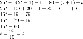 25t-5(2t-4)-1=80-(t+1)+t\\25t-10t+20-1=80-t-1+t\\15t+19=79\\15t=79-19\\15t=60\\t=\dfrac{60}{15}=4.