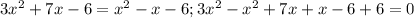 3 x^{2} +7x-6= x^{2} -x-6;&#10;3 x^{2} - x^{2} +7x + x - 6 + 6 = 0