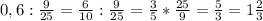 0,6 : \frac{9}{25}= \frac{6}{10} : \frac{9}{25}= \frac{3}{5} * \frac{25}{9}= \frac{5}{3} =1\frac{2}{3}