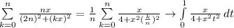 \sum\limits_{k = 0}^{n} \frac{nx}{(2n)^2 + (kx)^2} = \frac{1}{n} \sum\limits_{k = 0}^{n} \frac{x}{4 + x^2(\frac{k}{n})^2} \rightarrow \int\limits_{0}^{1} \frac{x}{4 + x^2t^2}\,dt