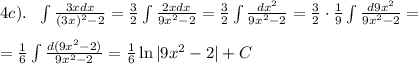 4c). \ \ \int \frac{3xdx}{(3x)^2-2}= \frac{3}{2}\int \frac{2xdx}{9x^2-2}= \frac{3}{2} \int \frac{dx^2}{9x^2-2}= \frac{3}{2}\cdot \frac{1}{9}\int \frac{d9x^2}{9x^2-2}=\\\\&#10;= \frac{1}{6}\int \frac{d(9x^2-2)}{9x^2-2}= \frac{1}{6}\ln|9x^2-2|+C