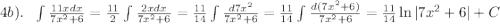 4b). \ \ \int \frac{11xdx}{7x^2+6}= \frac{11}{2}\int \frac{2xdx}{7x^2+6}= \frac{11}{14} \int \frac{d7x^2}{7x^2+6}= \frac{11}{14}\int \frac{d(7x^2+6)}{7x^2+6}= \frac{11}{14}\ln |7x^2+6|+C