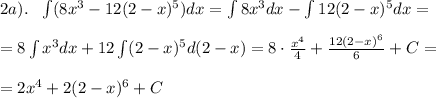 2a). \ \ \int (8x^3-12(2-x)^5)dx=\int 8x^3dx-\int 12(2-x)^5dx=\\\\ =8\int x^3dx+12\int(2-x)^5d(2-x)=8\cdot \frac{x^4}{4}+ \frac{12(2-x)^6}{6}+C=\\\\ =2x^4+2(2-x)^6+C