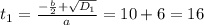 t_1= \frac{- \frac{b}{2}+ \sqrt{D_1} }{a} = 10+6=16