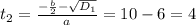 t_2= \frac{- \frac{b}{2}- \sqrt{D_1} }{a}=10-6=4