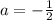 a=- \frac{1}{2}