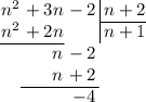 $$&#10;\arraycolsep=0.05em&#10;\begin{array}{rrr@{\,}r|r}&#10;n^2&{}+3n&{}-2&&\,n+2\\&#10;\cline{5-5}&#10;n^2&{}+2n&&&\,n+1\\&#10;\cline{1-2}&#10;&{}n&{}-2\\&#10;&{}n&{}+2\\&#10;\cline{2-3}&#10;&&-4\\&#10;\end{array}&#10;$$