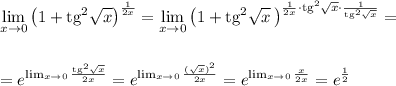 \displaystyle \lim_{x \to 0}\left(1+{\rm tg}^2\sqrt{x}\right)^{\frac{1}{2x}}=\lim_{x \to 0}\left(1+{\rm tg}^2\sqrt{x}\, \right)^{\frac{1}{2x}\cdot {\rm tg}^2\sqrt{x}\cdot \frac{1}{{\rm tg}^2\sqrt{x}}}=\\ \\ \\ =e^{\lim_{x \to 0}\frac{{\rm tg}^2\sqrt{x}}{2x}}=e^{\lim_{x \to 0}\frac{(\sqrt{x})^2}{2x}}=e^{\lim_{x \to 0}\frac{x}{2x}}=e^{\frac{1}{2}}