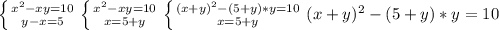 \left \{ {{ x^{2}-xy=10 } \atop {y-x=5}} \right. \left \{ {{x^{2}-xy=10} \atop {x=5+y}} \right. \left \{ {{(x+y)^2-(5+y)*y=10} \atop {x=5+y}} \right. (x+y)^2-(5+y)*y=10