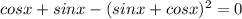 cosx+sinx-(sinx+cosx)^2=0