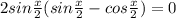 2sin\frac{x}{2}(sin \frac{x}{2} -cos \frac{x}{2})=0