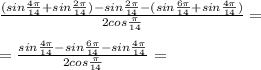 \frac{(sin \frac{4\pi }{14}+sin \frac{ 2\pi }{14}) -sin \frac{ 2\pi }{14} -(sin\frac{6 \pi }{14}+ sin \frac{ 4\pi }{14}) }{2cos \frac{ \pi }{14} }= \\ \\= \frac{sin \frac{4\pi }{14} -sin\frac{6 \pi }{14}-sin \frac{ 4\pi }{14} }{2cos \frac{ \pi }{14} }=