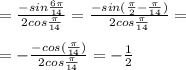 = \frac{ -sin\frac{6 \pi }{14} }{2cos \frac{ \pi }{14} }= \frac{ -sin( \frac{ \pi }{2} -\frac{\pi }{14} )}{2cos \frac{ \pi }{14} }= \\ \\ =-\frac{ -cos( \frac{\pi }{14} )}{2cos \frac{ \pi }{14} }=- \frac{1}{2}