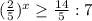 ( \frac{2}{5} ) ^{x} \geq \frac{14}{5}:7&#10;&#10;&#10;&#10;&#10;