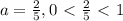 a= \frac{2}{5} , 0\ \textless \ \frac{2}{5} \ \textless \ 1